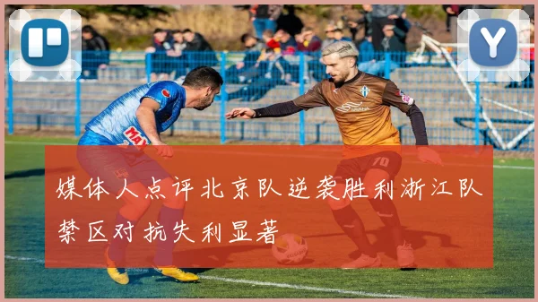 媒体人点评北京队逆袭胜利浙江队禁区对抗失利显著