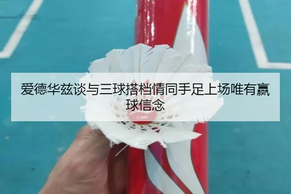爱德华兹谈与三球搭档情同手足上场唯有赢球信念 - PandaSports